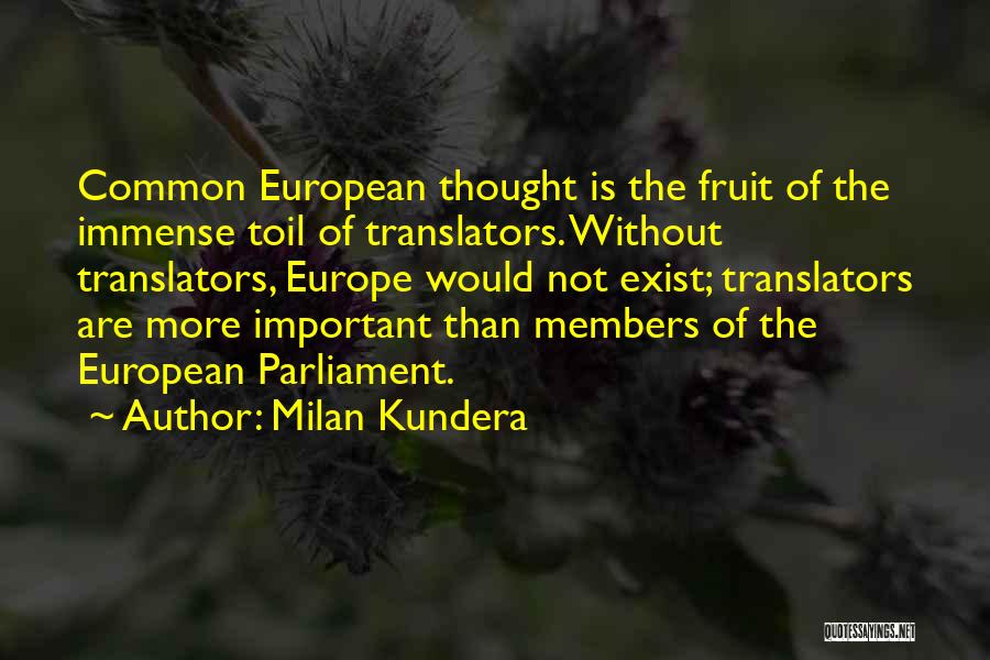 Milan Kundera Quotes: Common European Thought Is The Fruit Of The Immense Toil Of Translators. Without Translators, Europe Would Not Exist; Translators Are