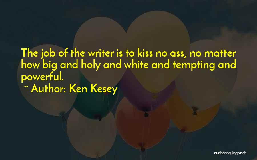 Ken Kesey Quotes: The Job Of The Writer Is To Kiss No Ass, No Matter How Big And Holy And White And Tempting