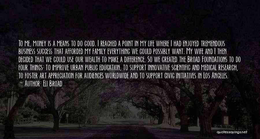 Eli Broad Quotes: To Me, Money Is A Means To Do Good. I Reached A Point In My Life Where I Had Enjoyed