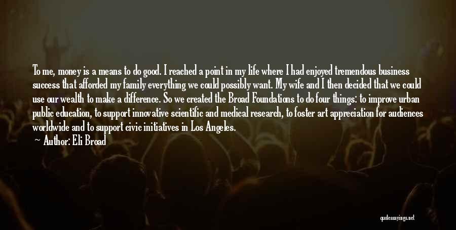 Eli Broad Quotes: To Me, Money Is A Means To Do Good. I Reached A Point In My Life Where I Had Enjoyed