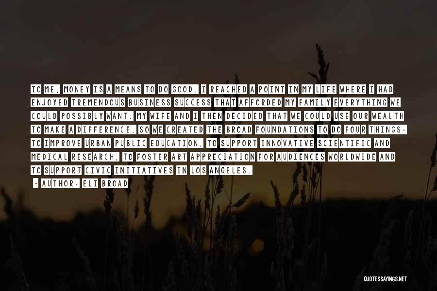 Eli Broad Quotes: To Me, Money Is A Means To Do Good. I Reached A Point In My Life Where I Had Enjoyed