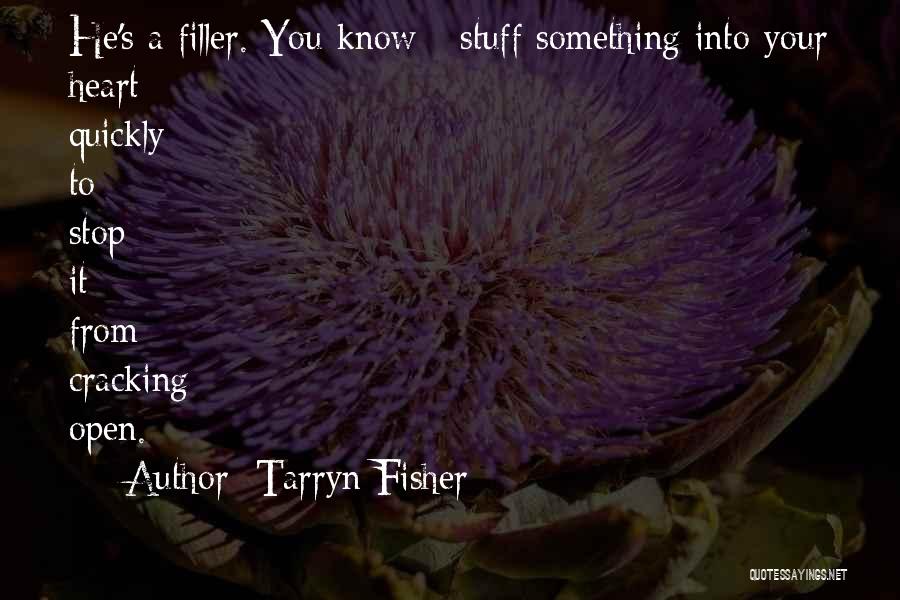 Tarryn Fisher Quotes: He's A Filler. You Know - Stuff Something Into Your Heart Quickly To Stop It From Cracking Open.