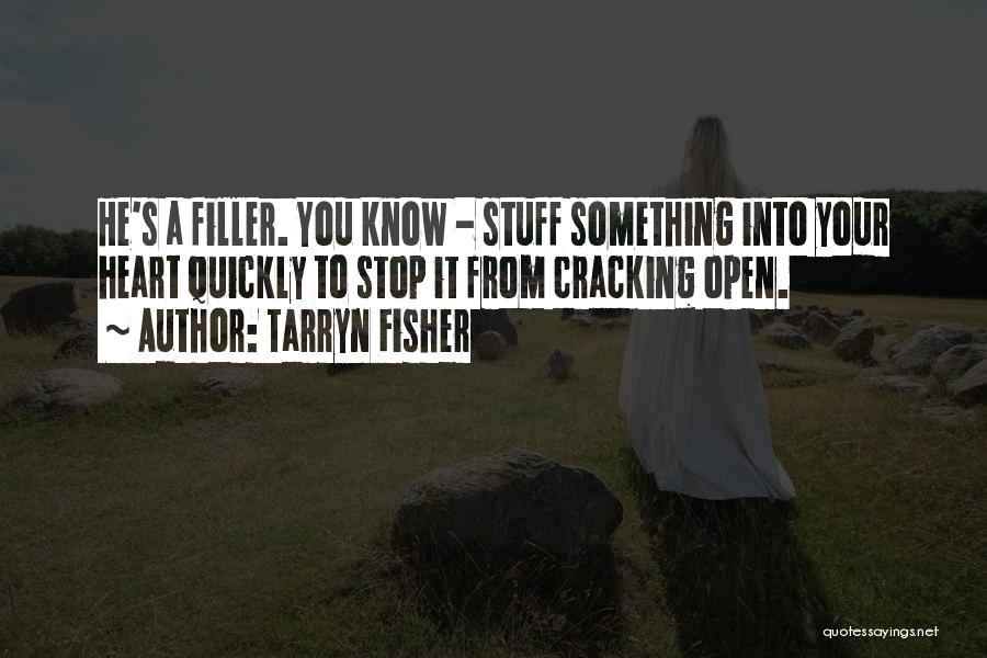 Tarryn Fisher Quotes: He's A Filler. You Know - Stuff Something Into Your Heart Quickly To Stop It From Cracking Open.