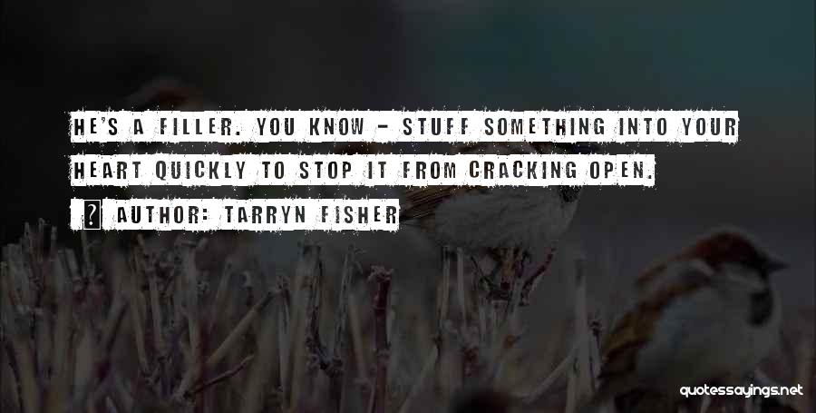 Tarryn Fisher Quotes: He's A Filler. You Know - Stuff Something Into Your Heart Quickly To Stop It From Cracking Open.