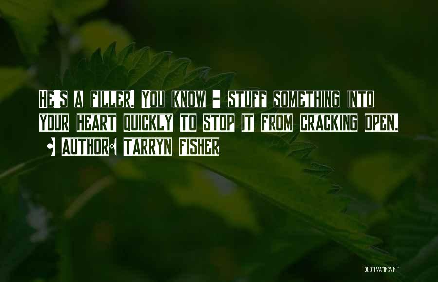 Tarryn Fisher Quotes: He's A Filler. You Know - Stuff Something Into Your Heart Quickly To Stop It From Cracking Open.