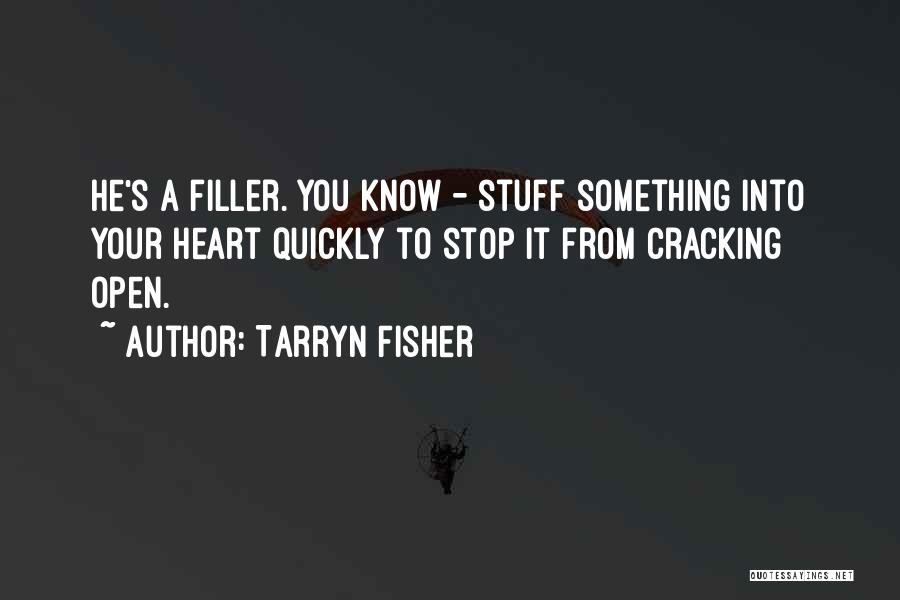 Tarryn Fisher Quotes: He's A Filler. You Know - Stuff Something Into Your Heart Quickly To Stop It From Cracking Open.