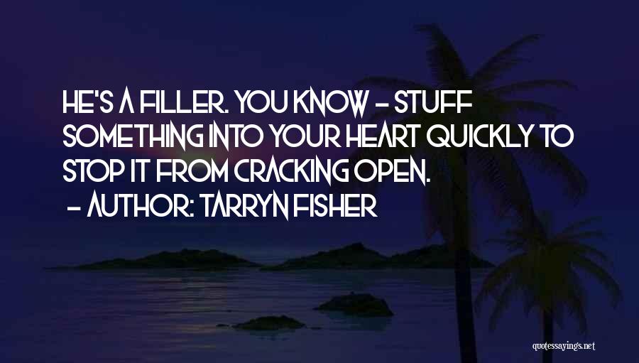 Tarryn Fisher Quotes: He's A Filler. You Know - Stuff Something Into Your Heart Quickly To Stop It From Cracking Open.