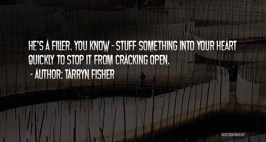 Tarryn Fisher Quotes: He's A Filler. You Know - Stuff Something Into Your Heart Quickly To Stop It From Cracking Open.