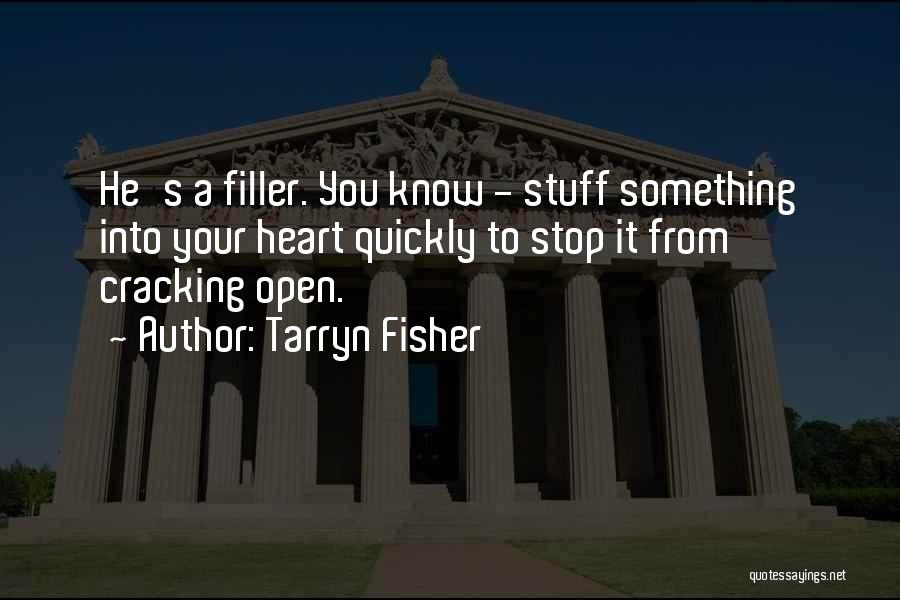 Tarryn Fisher Quotes: He's A Filler. You Know - Stuff Something Into Your Heart Quickly To Stop It From Cracking Open.