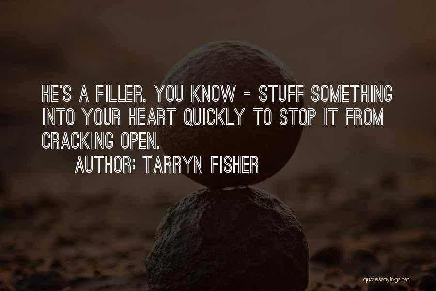 Tarryn Fisher Quotes: He's A Filler. You Know - Stuff Something Into Your Heart Quickly To Stop It From Cracking Open.