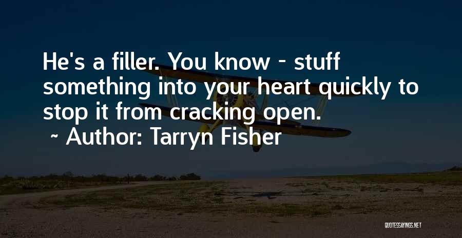 Tarryn Fisher Quotes: He's A Filler. You Know - Stuff Something Into Your Heart Quickly To Stop It From Cracking Open.