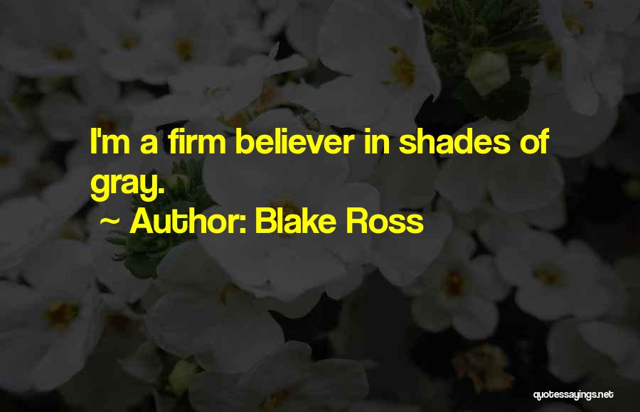 Blake Ross Quotes: I'm A Firm Believer In Shades Of Gray.