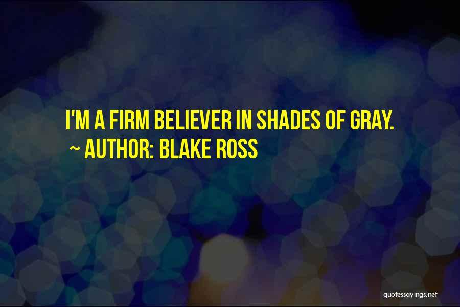 Blake Ross Quotes: I'm A Firm Believer In Shades Of Gray.