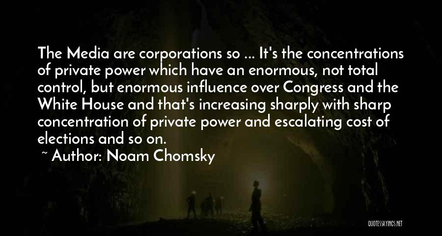 Noam Chomsky Quotes: The Media Are Corporations So ... It's The Concentrations Of Private Power Which Have An Enormous, Not Total Control, But