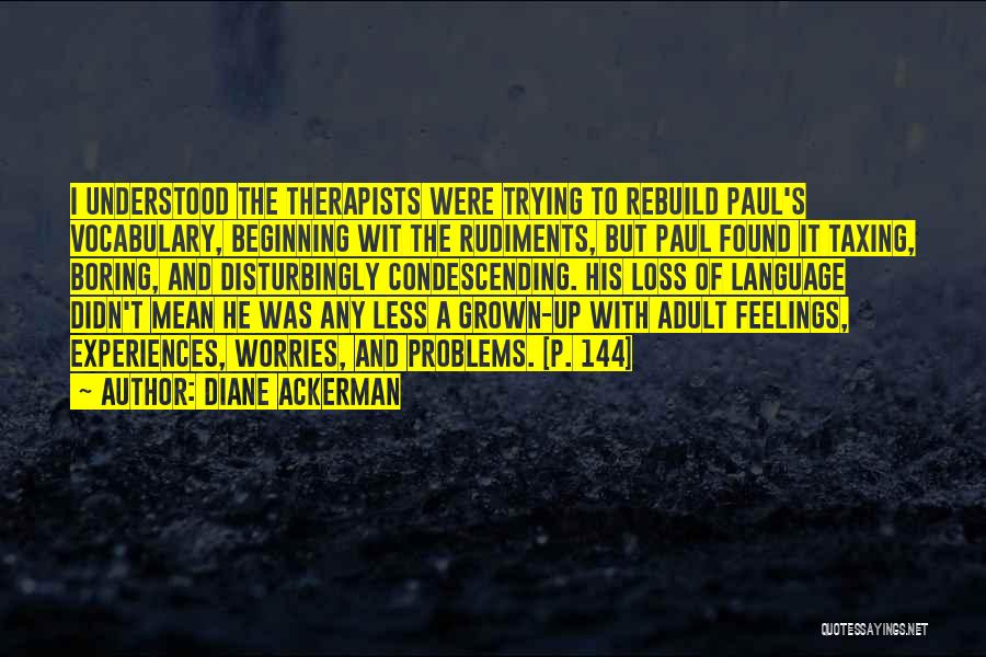 Diane Ackerman Quotes: I Understood The Therapists Were Trying To Rebuild Paul's Vocabulary, Beginning Wit The Rudiments, But Paul Found It Taxing, Boring,