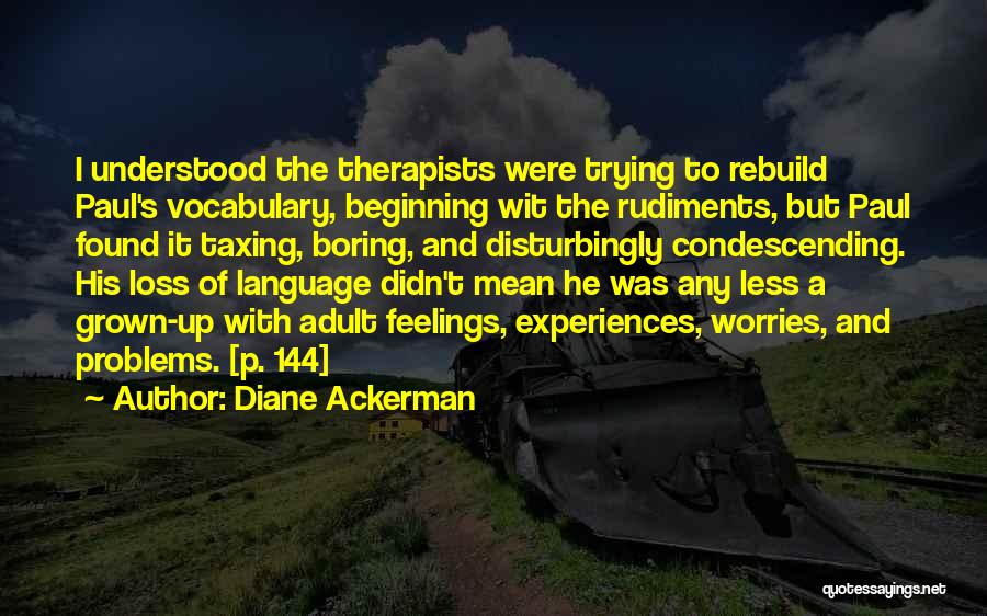 Diane Ackerman Quotes: I Understood The Therapists Were Trying To Rebuild Paul's Vocabulary, Beginning Wit The Rudiments, But Paul Found It Taxing, Boring,