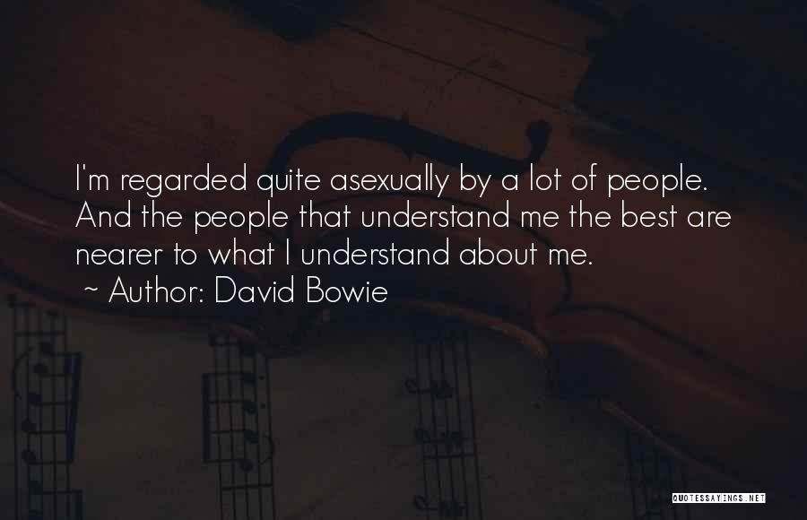 David Bowie Quotes: I'm Regarded Quite Asexually By A Lot Of People. And The People That Understand Me The Best Are Nearer To