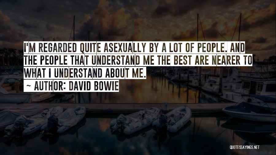 David Bowie Quotes: I'm Regarded Quite Asexually By A Lot Of People. And The People That Understand Me The Best Are Nearer To