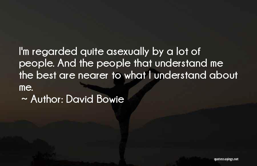David Bowie Quotes: I'm Regarded Quite Asexually By A Lot Of People. And The People That Understand Me The Best Are Nearer To