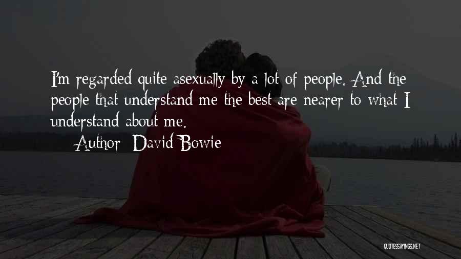 David Bowie Quotes: I'm Regarded Quite Asexually By A Lot Of People. And The People That Understand Me The Best Are Nearer To