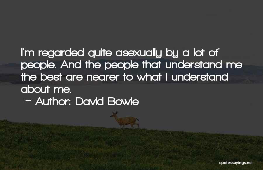 David Bowie Quotes: I'm Regarded Quite Asexually By A Lot Of People. And The People That Understand Me The Best Are Nearer To