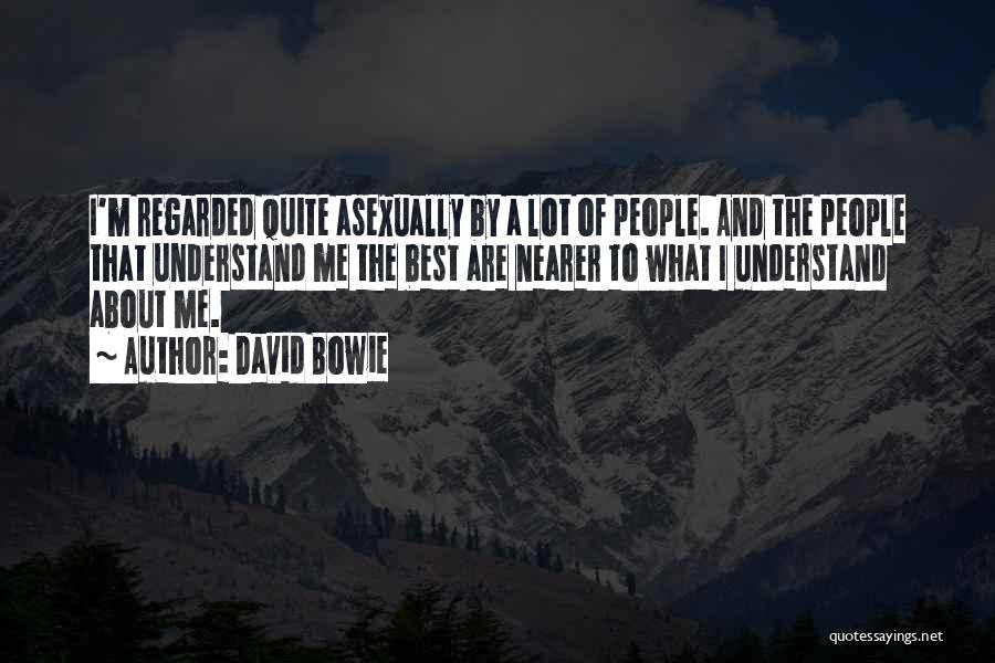 David Bowie Quotes: I'm Regarded Quite Asexually By A Lot Of People. And The People That Understand Me The Best Are Nearer To