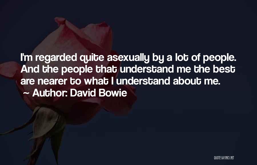 David Bowie Quotes: I'm Regarded Quite Asexually By A Lot Of People. And The People That Understand Me The Best Are Nearer To