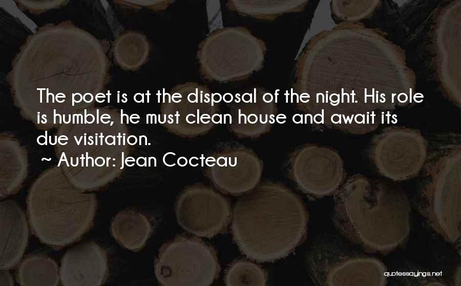Jean Cocteau Quotes: The Poet Is At The Disposal Of The Night. His Role Is Humble, He Must Clean House And Await Its