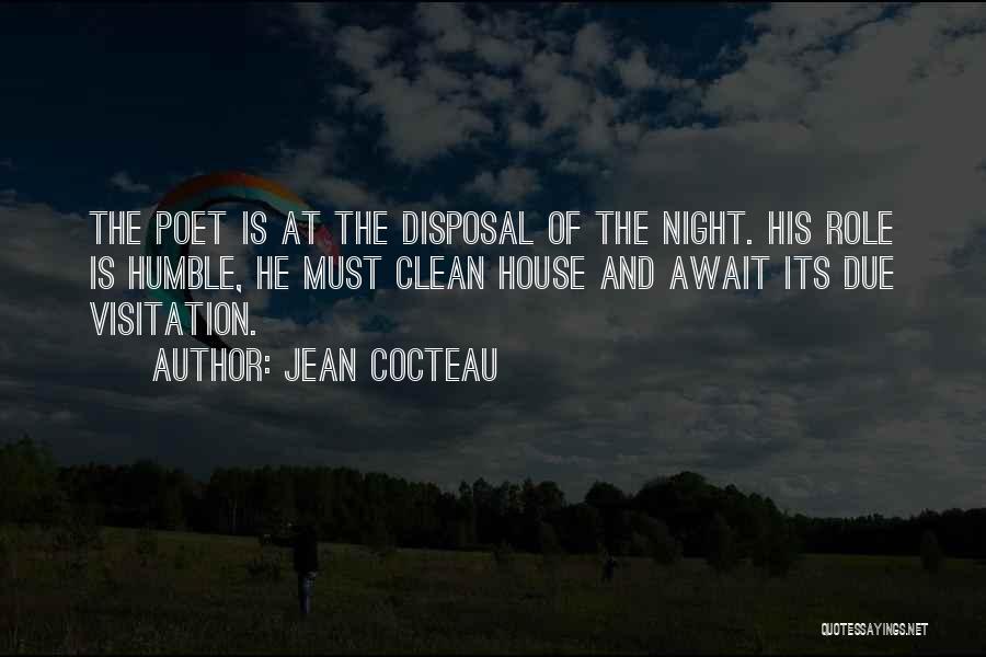 Jean Cocteau Quotes: The Poet Is At The Disposal Of The Night. His Role Is Humble, He Must Clean House And Await Its
