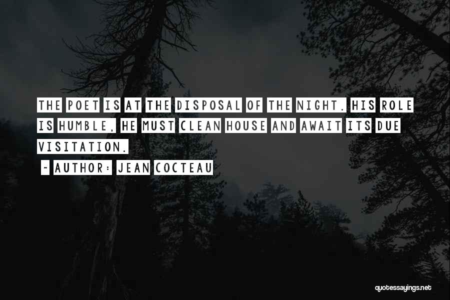 Jean Cocteau Quotes: The Poet Is At The Disposal Of The Night. His Role Is Humble, He Must Clean House And Await Its