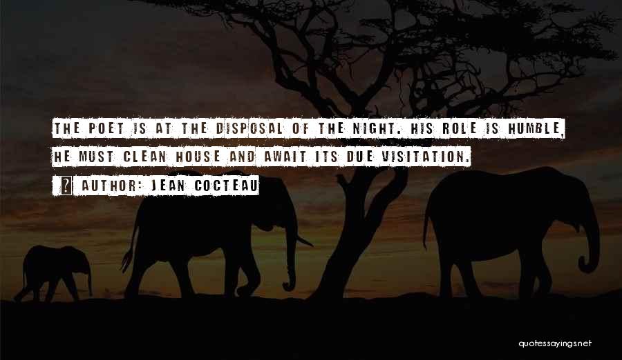 Jean Cocteau Quotes: The Poet Is At The Disposal Of The Night. His Role Is Humble, He Must Clean House And Await Its