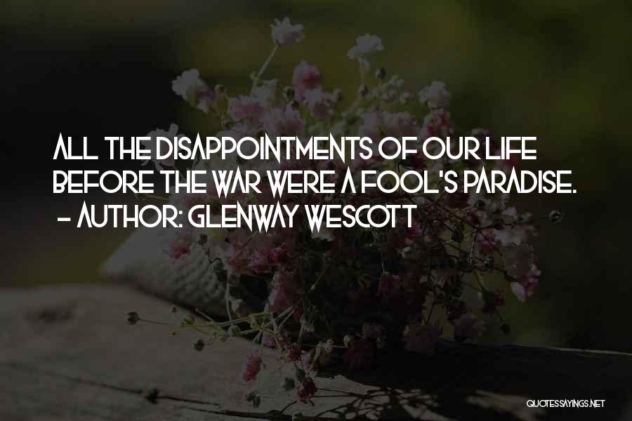 Glenway Wescott Quotes: All The Disappointments Of Our Life Before The War Were A Fool's Paradise.