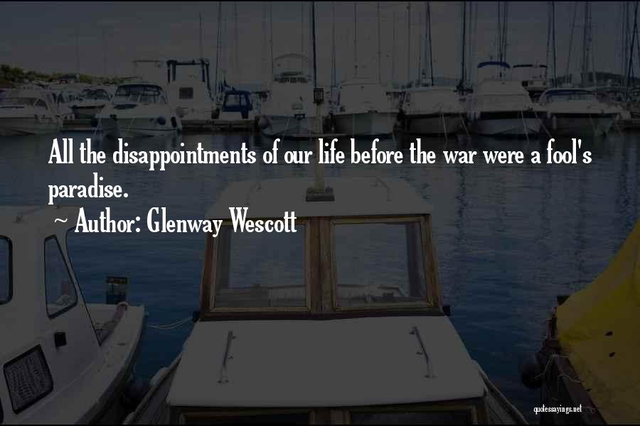 Glenway Wescott Quotes: All The Disappointments Of Our Life Before The War Were A Fool's Paradise.