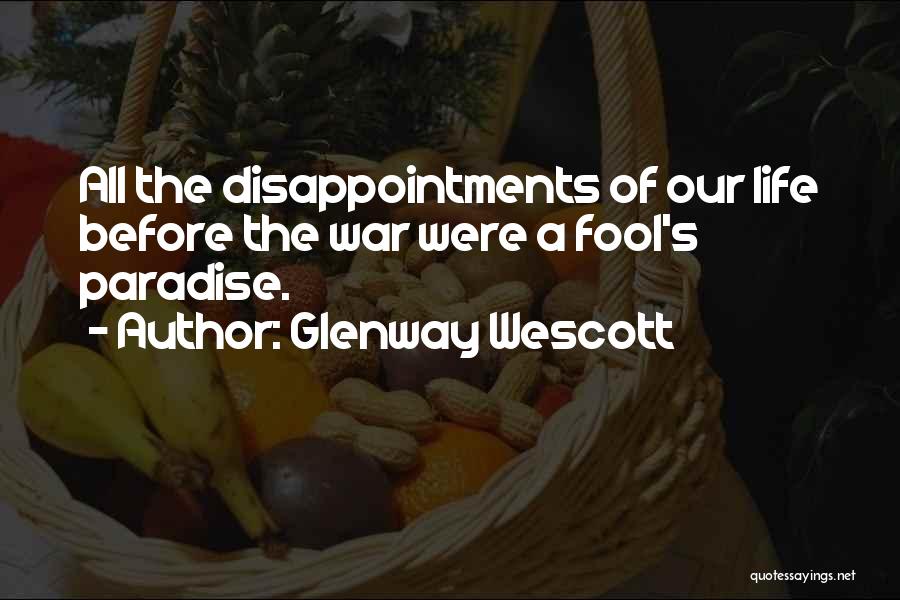 Glenway Wescott Quotes: All The Disappointments Of Our Life Before The War Were A Fool's Paradise.