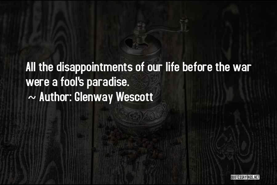 Glenway Wescott Quotes: All The Disappointments Of Our Life Before The War Were A Fool's Paradise.