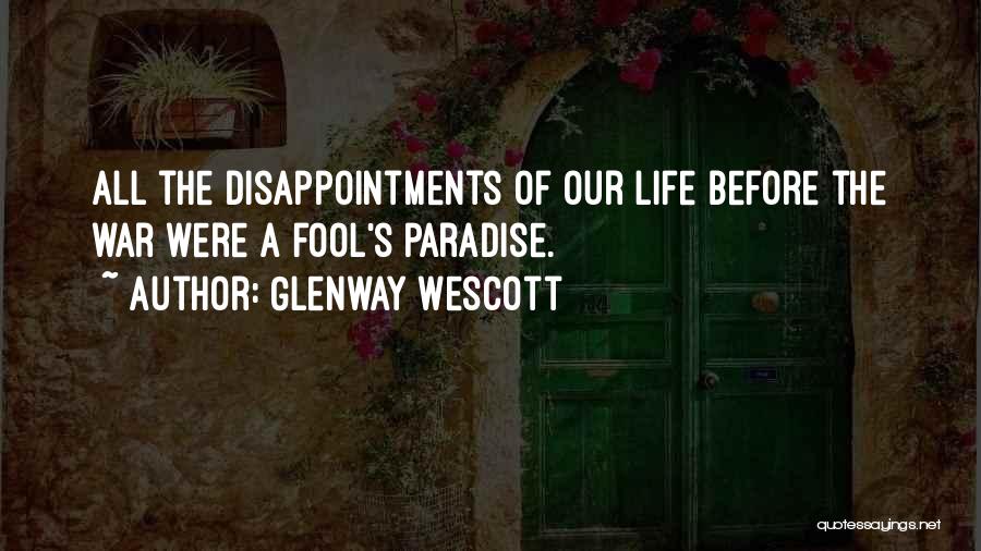 Glenway Wescott Quotes: All The Disappointments Of Our Life Before The War Were A Fool's Paradise.