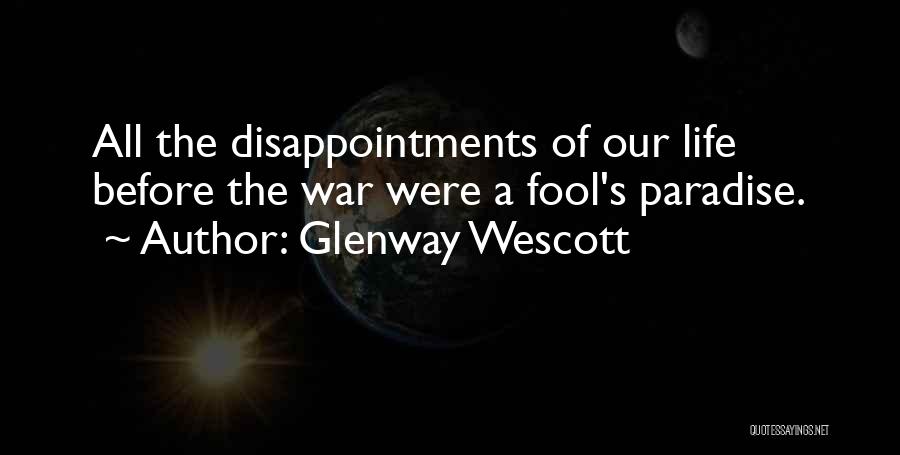 Glenway Wescott Quotes: All The Disappointments Of Our Life Before The War Were A Fool's Paradise.