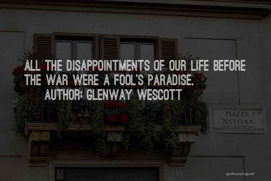 Glenway Wescott Quotes: All The Disappointments Of Our Life Before The War Were A Fool's Paradise.