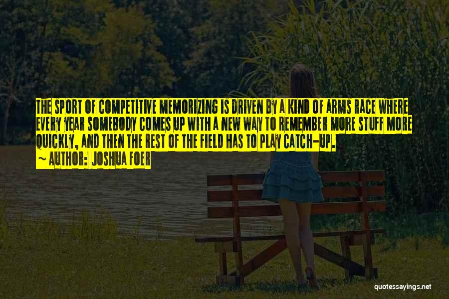 Joshua Foer Quotes: The Sport Of Competitive Memorizing Is Driven By A Kind Of Arms Race Where Every Year Somebody Comes Up With