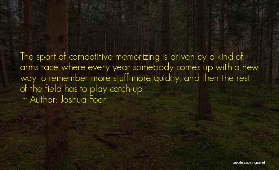 Joshua Foer Quotes: The Sport Of Competitive Memorizing Is Driven By A Kind Of Arms Race Where Every Year Somebody Comes Up With