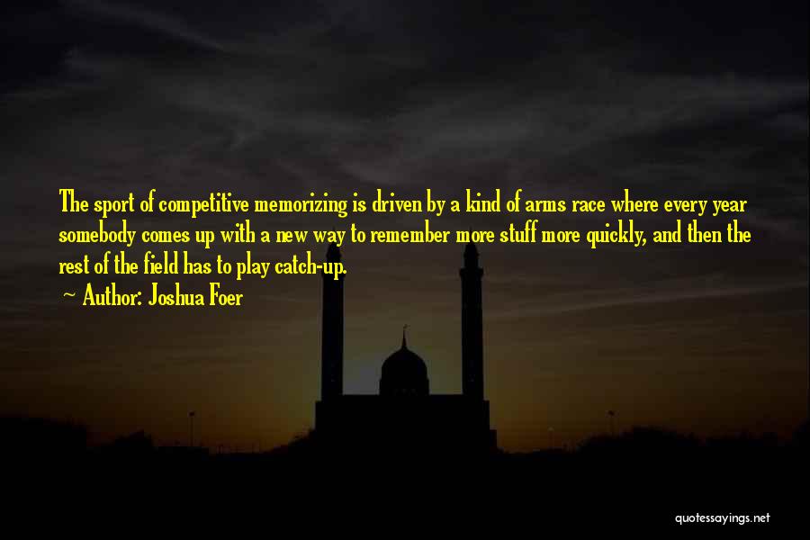 Joshua Foer Quotes: The Sport Of Competitive Memorizing Is Driven By A Kind Of Arms Race Where Every Year Somebody Comes Up With