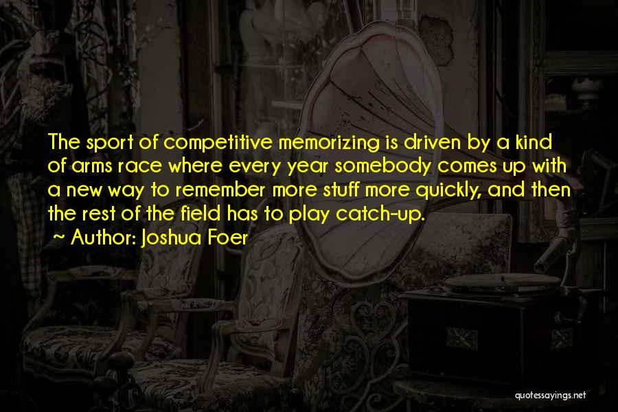 Joshua Foer Quotes: The Sport Of Competitive Memorizing Is Driven By A Kind Of Arms Race Where Every Year Somebody Comes Up With