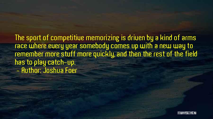 Joshua Foer Quotes: The Sport Of Competitive Memorizing Is Driven By A Kind Of Arms Race Where Every Year Somebody Comes Up With