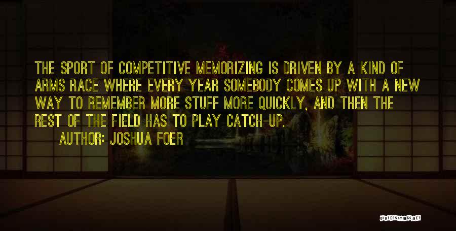 Joshua Foer Quotes: The Sport Of Competitive Memorizing Is Driven By A Kind Of Arms Race Where Every Year Somebody Comes Up With