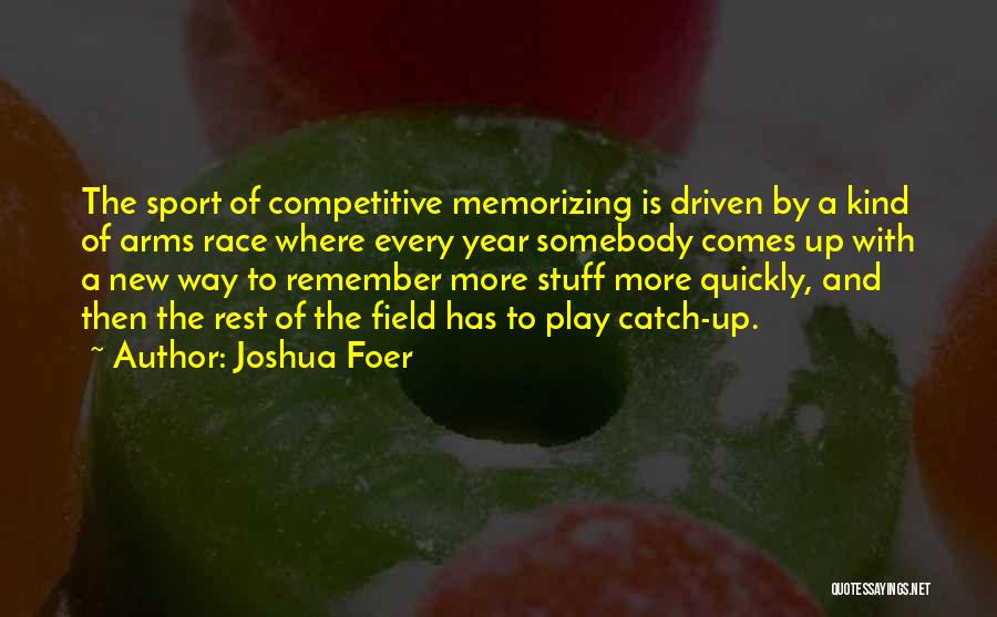 Joshua Foer Quotes: The Sport Of Competitive Memorizing Is Driven By A Kind Of Arms Race Where Every Year Somebody Comes Up With