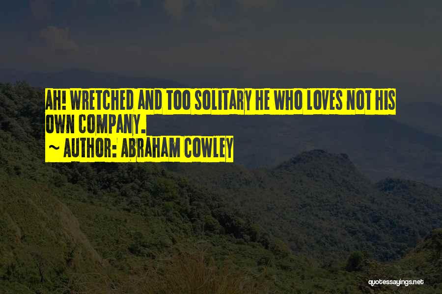 Abraham Cowley Quotes: Ah! Wretched And Too Solitary He Who Loves Not His Own Company.