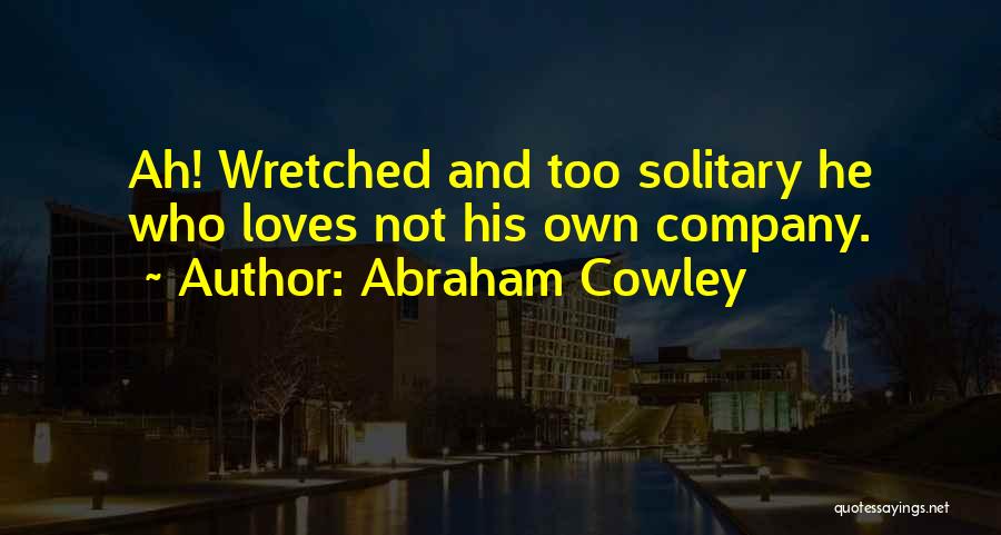 Abraham Cowley Quotes: Ah! Wretched And Too Solitary He Who Loves Not His Own Company.