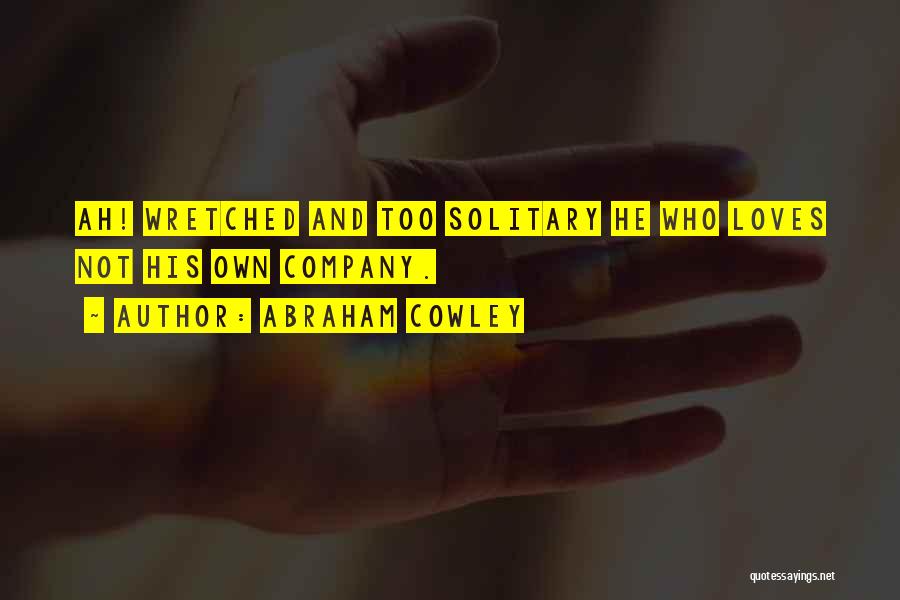 Abraham Cowley Quotes: Ah! Wretched And Too Solitary He Who Loves Not His Own Company.