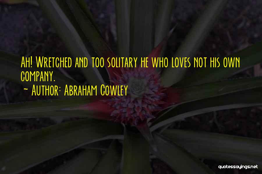 Abraham Cowley Quotes: Ah! Wretched And Too Solitary He Who Loves Not His Own Company.