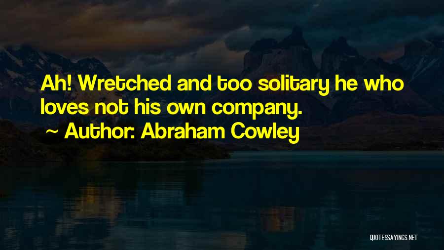 Abraham Cowley Quotes: Ah! Wretched And Too Solitary He Who Loves Not His Own Company.